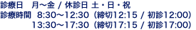 診療日 月～金 / 休診日 土・日・祝 | 診療時間 8:30～12:30（締切12:15 / 初診12:00）13:30～17:30（締切17:15 / 初診17:00）